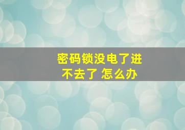 密码锁没电了进不去了 怎么办